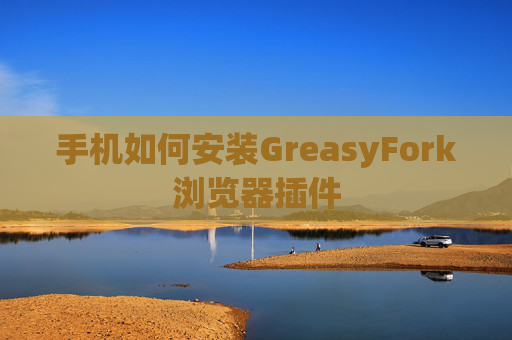 手机如何安装GreasyFork浏览器插件