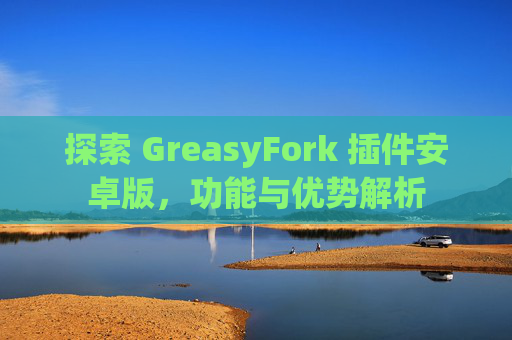 探索 GreasyFork 插件安卓版，功能与优势解析