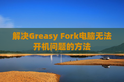 解决Greasy Fork电脑无法开机问题的方法