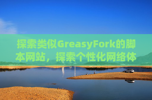 探索类似GreasyFork的脚本网站，探索个性化网络体验的更多可能性